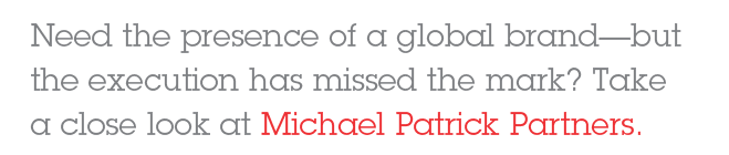 Need the presence of a global brand--but the execution has missed the mark? Take a close look at Michael Patrick Partners.